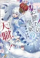 お飾りの皇妃？ なにそれ天職です！